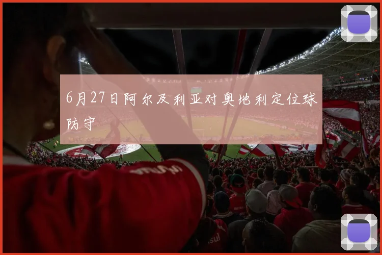 6月27日阿尔及利亚对奥地利定位球防守 - 九游体育网址