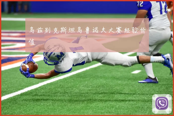 乌兹别克斯坦乌鲁诺夫大赛经验价值 - 九游体育网址