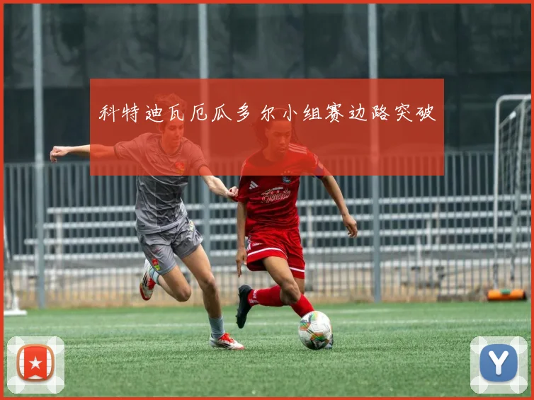 科特迪瓦厄瓜多尔小组赛边路突破 - 九游体育网址
