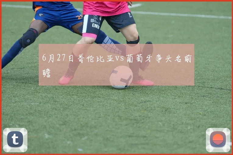 6月27日哥伦比亚vs葡萄牙争头名前瞻 - 九游体育网址