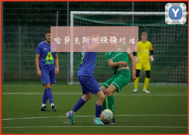 哈萨克斯坦强强对话 - 九游体育网址