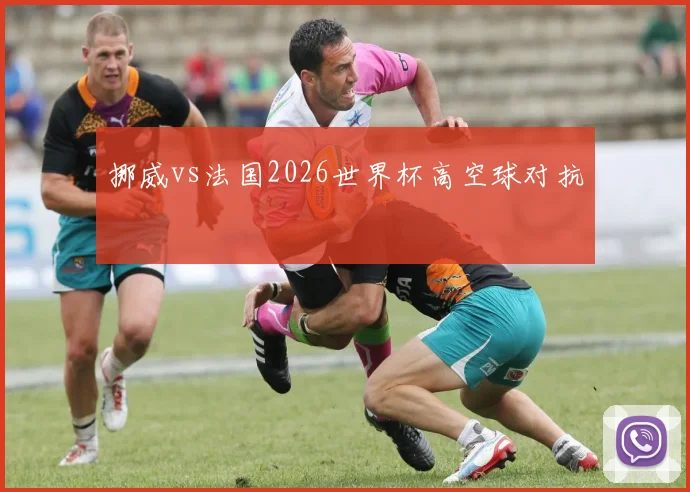 挪威vs法国2026世界杯高空球对抗 - 九游体育网址