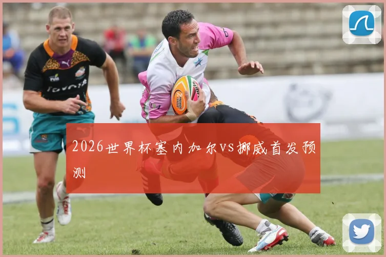 2026世界杯塞内加尔vs挪威首发预测 - 九游体育网址