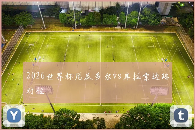 2026世界杯厄瓜多尔vs库拉索边路对位 - 九游体育网址
