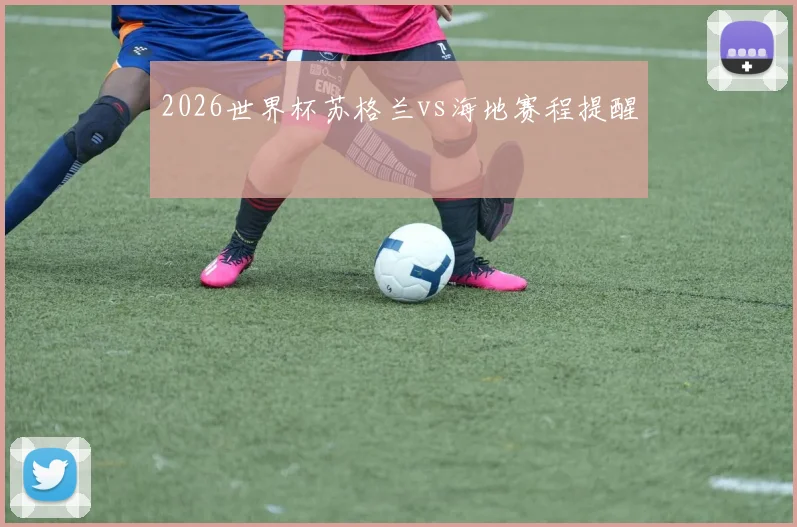 2026世界杯苏格兰vs海地赛程提醒 - 九游体育网址