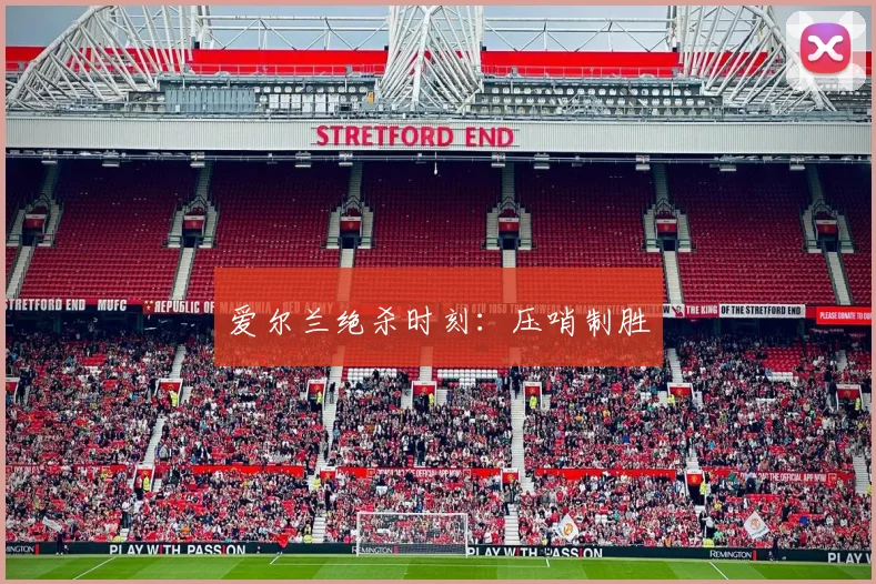 爱尔兰绝杀时刻：压哨制胜 - 九游体育网址