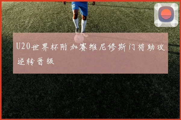 U20世界杯附加赛维尼修斯门将助攻逆转晋级 - 九游体育网址